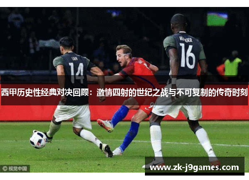 西甲历史性经典对决回顾：激情四射的世纪之战与不可复制的传奇时刻