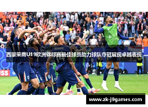 西蒙荣膺U19欧洲锦标赛最佳球员助力球队夺冠展现卓越表现